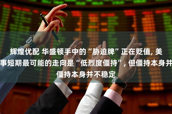 辉煌优配 华盛顿手中的“胁迫牌”正在贬值, 美以伊战事短期最可能的走向是“低烈度僵持”, 但僵持本身并不稳定